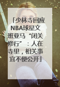 少林寺回应NBA球星文班亚马“闭关修行”：人在寺里，相关事宜不便公开